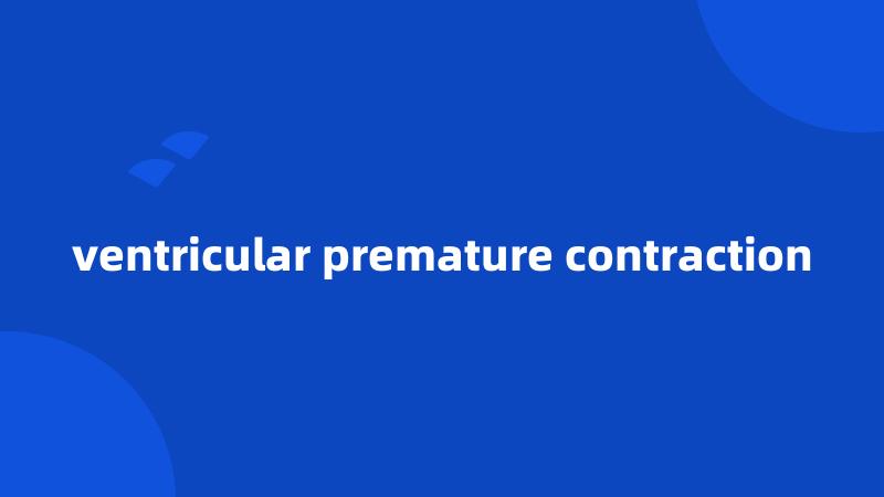 ventricular premature contraction