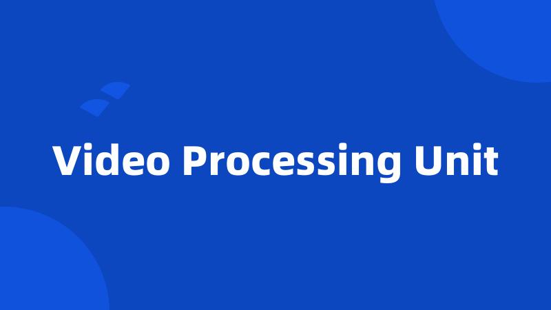 Video Processing Unit