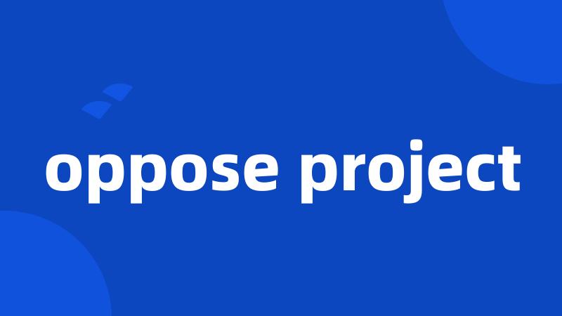 oppose project