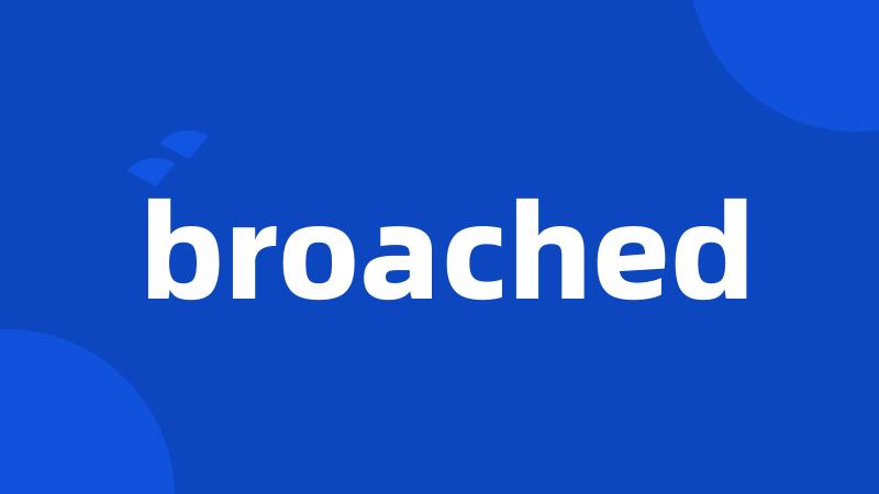 broached