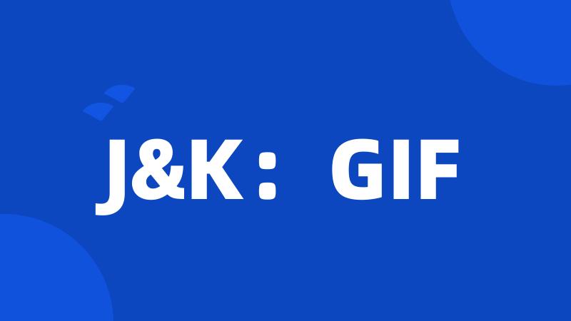 J&K：GIF