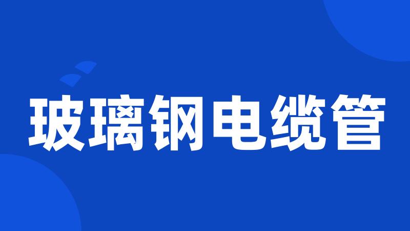 玻璃钢电缆管