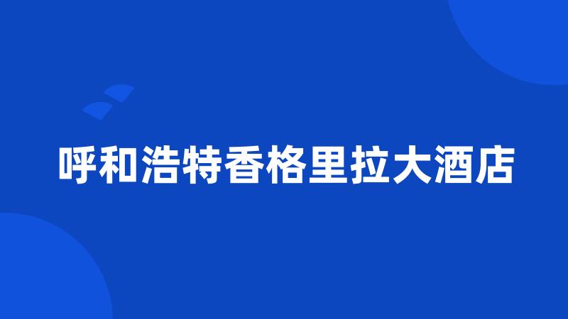 呼和浩特香格里拉大酒店