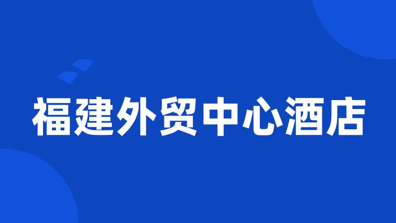 福建外贸中心酒店