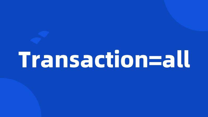 Transaction=all