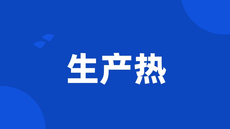 生产热