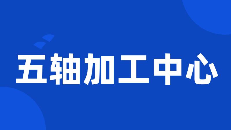 五轴加工中心