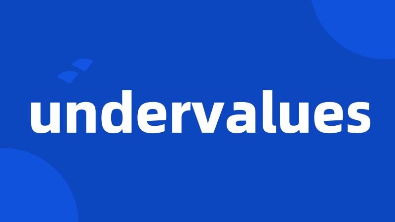undervalues