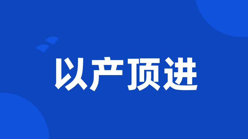 以产顶进