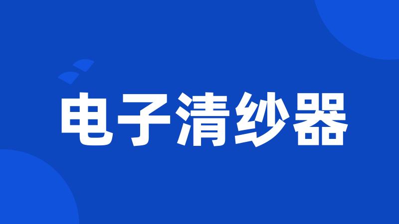 电子清纱器