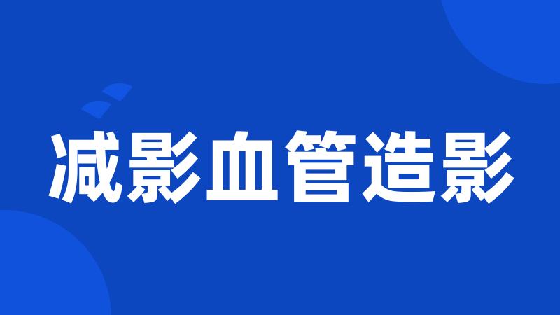 减影血管造影