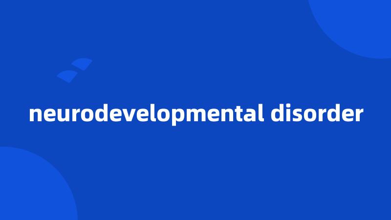 neurodevelopmental disorder