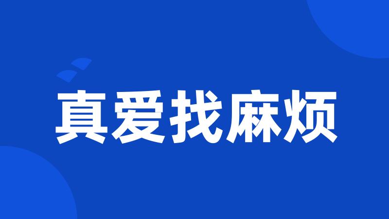 真爱找麻烦