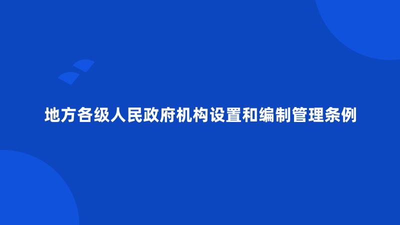 地方各级人民政府机构设置和编制管理条例
