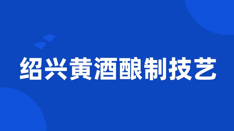 绍兴黄酒酿制技艺