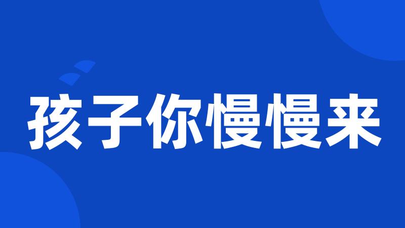 孩子你慢慢来