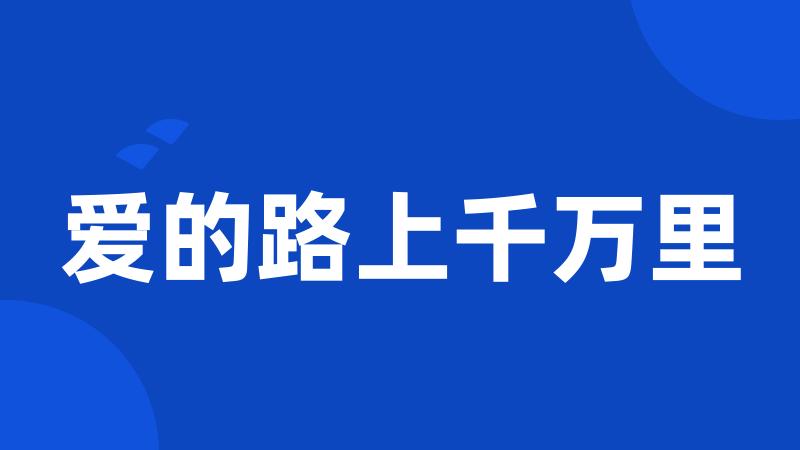 爱的路上千万里