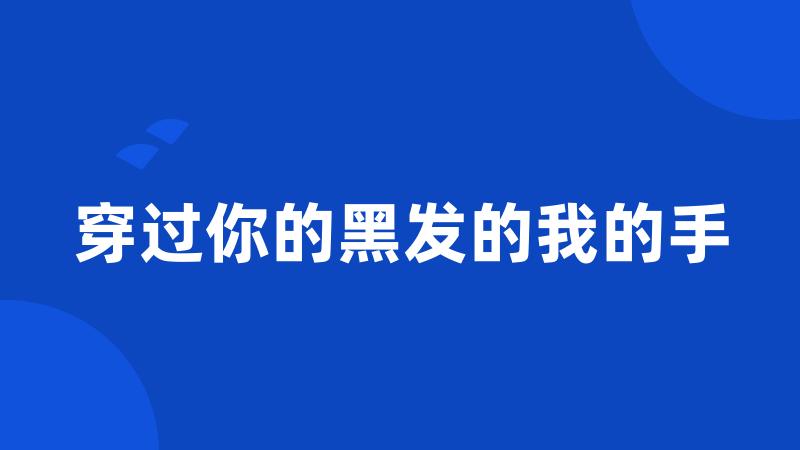 穿过你的黑发的我的手