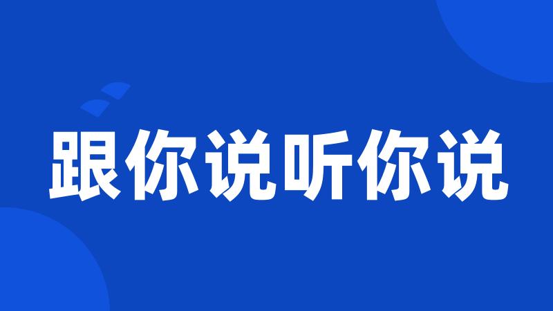 跟你说听你说
