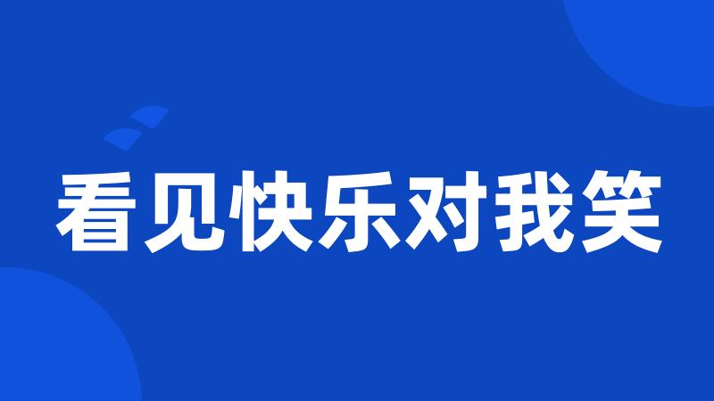 看见快乐对我笑