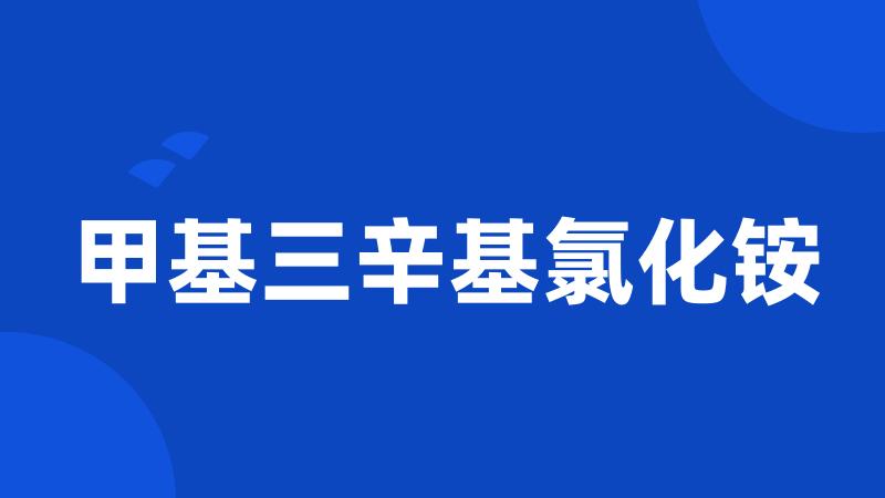 甲基三辛基氯化铵