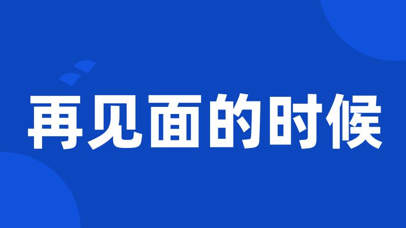 再见面的时候