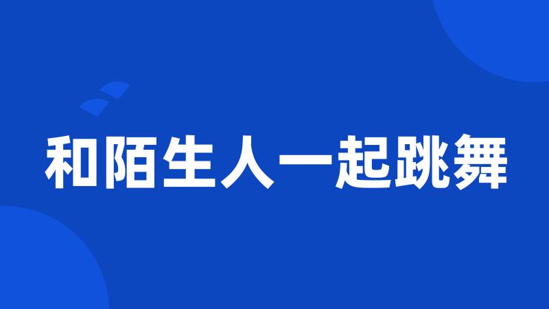 和陌生人一起跳舞