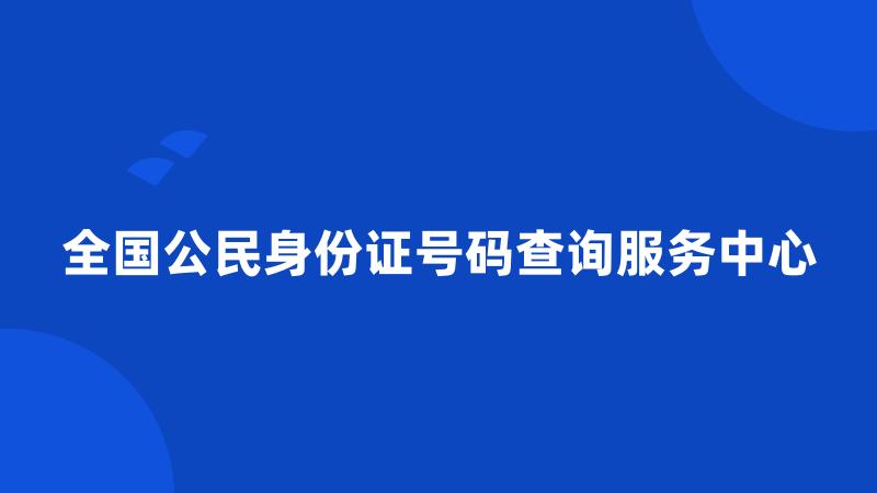 全国公民身份证号码查询服务中心