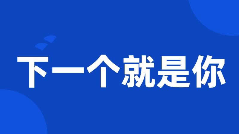 下一个就是你