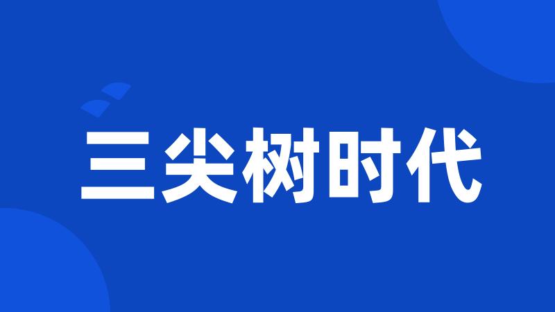 三尖树时代