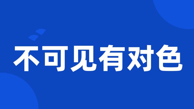 不可见有对色