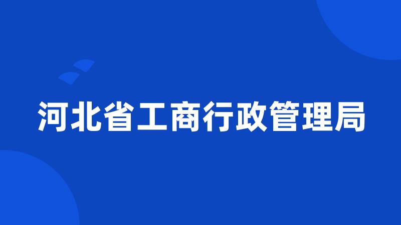 河北省工商行政管理局