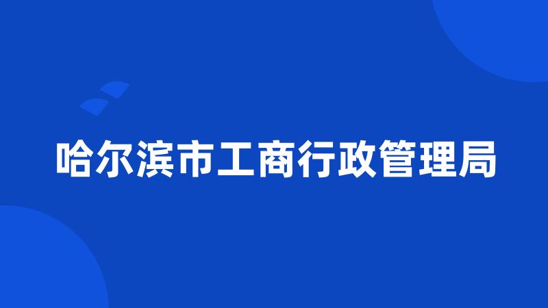 哈尔滨市工商行政管理局