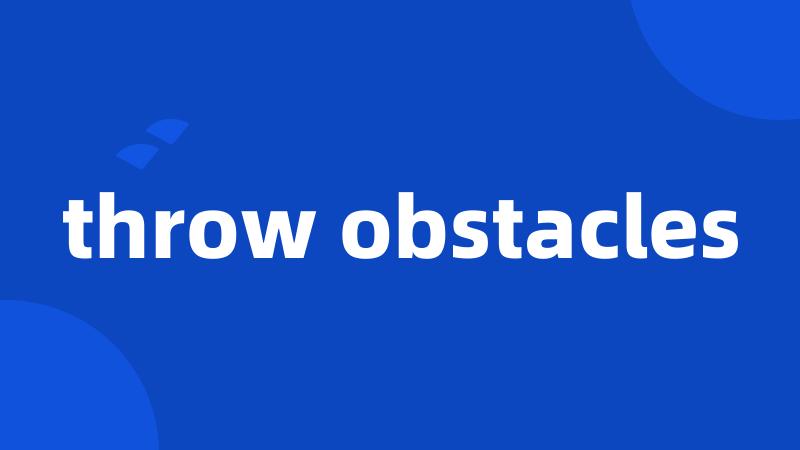throw obstacles