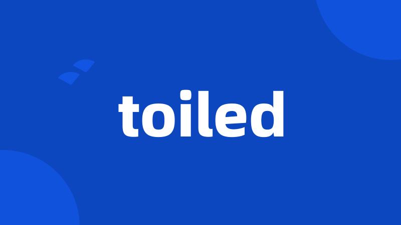 toiled