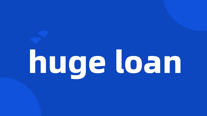 huge loan