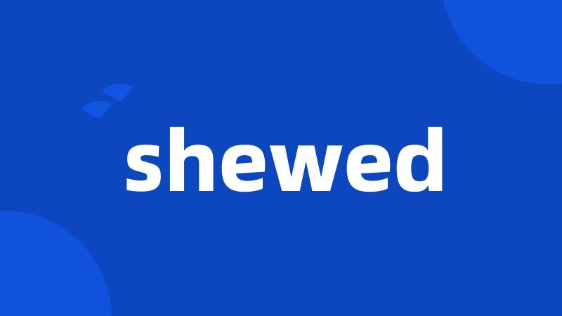 shewed