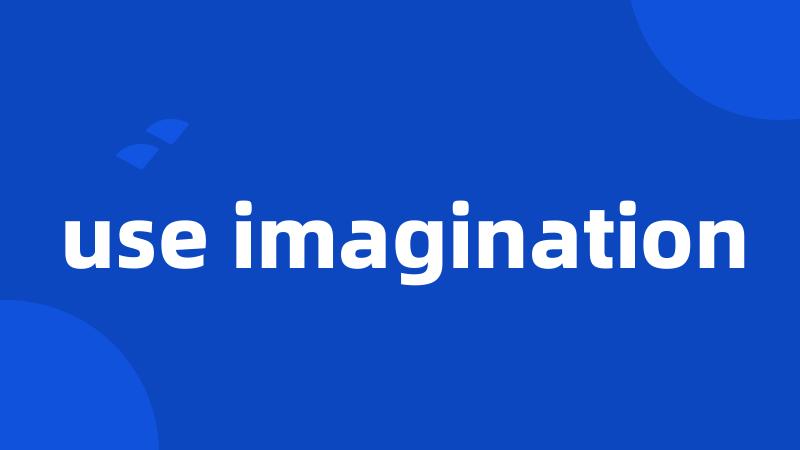 use imagination