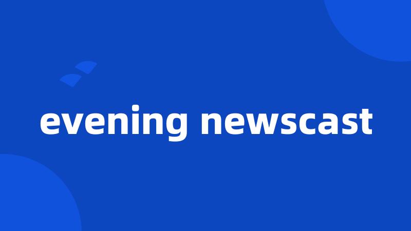 evening newscast