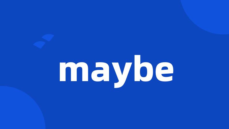 maybe