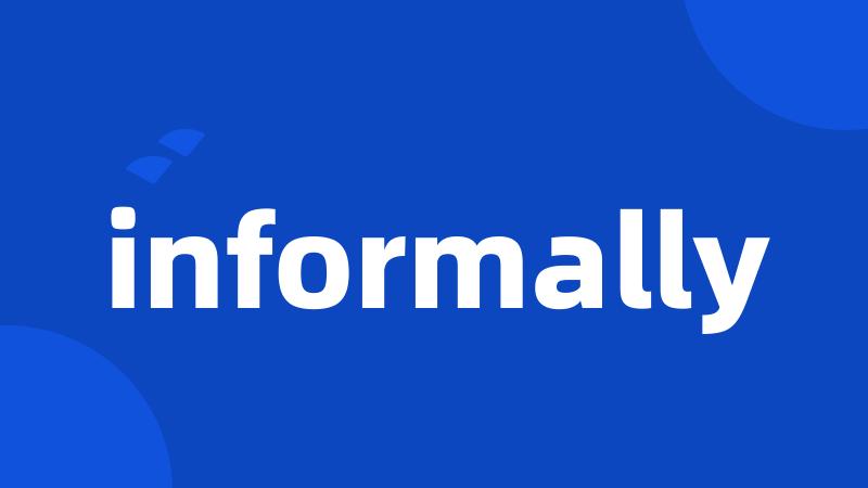 informally