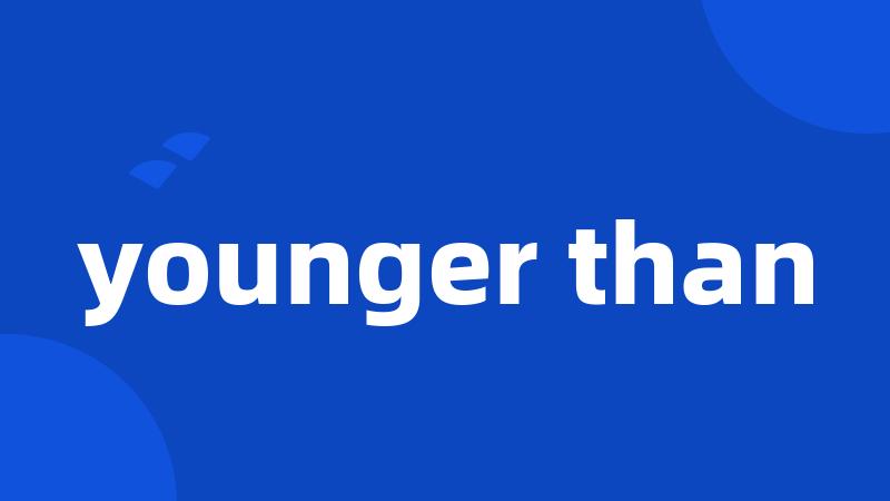 younger than