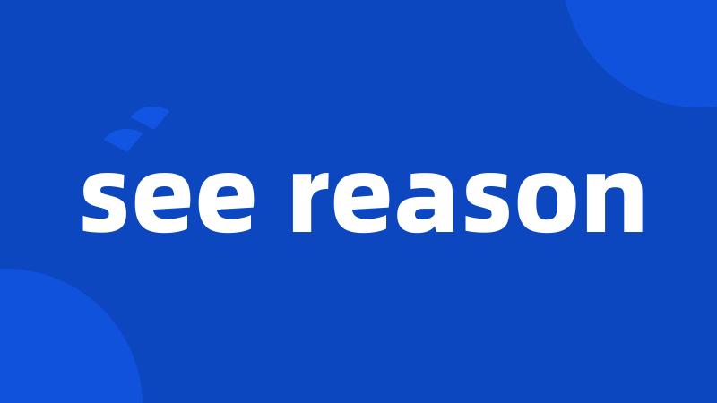see reason