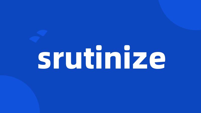 srutinize