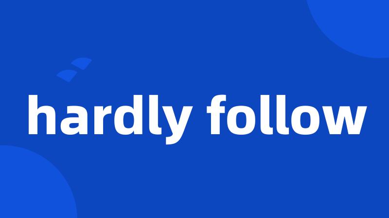 hardly follow