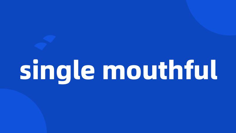 single mouthful