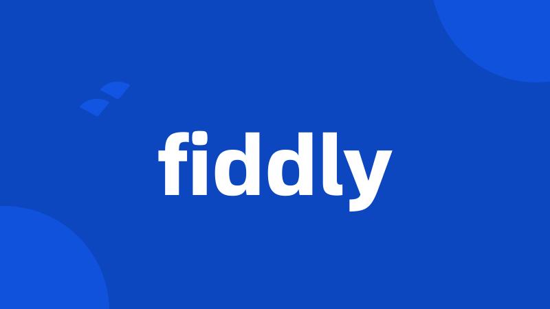 fiddly