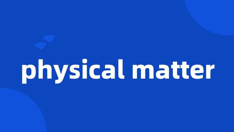 physical matter