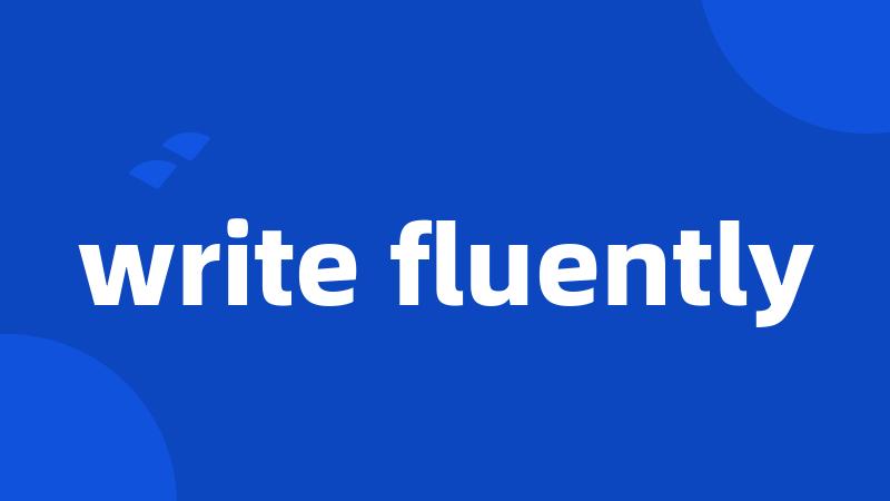 write fluently