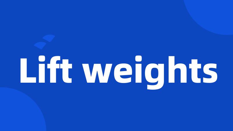 Lift weights
